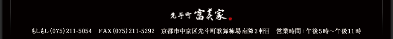 京都 先斗町 富美家 もしもし（075）211-5054　FAX（075）211-5292　京都市中京区先斗町歌舞練場南隣2軒目　営業時間：午後5時〜午後11時